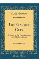 The Garden City: A Study in the Development of a Modern Town (Classic Reprint)