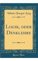 Logik, Oder Denklehre (Classic Reprint)