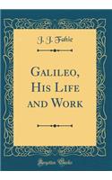 Galileo, His Life and Work (Classic Reprint)