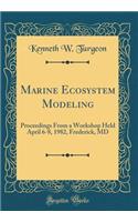 Marine Ecosystem Modeling: Proceedings From a Workshop Held April 6-8, 1982, Frederick, MD (Classic Reprint)