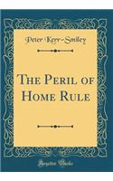 The Peril of Home Rule (Classic Reprint)