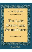 The Lady Evelyn, and Other Poems (Classic Reprint)