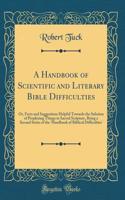 A Handbook of Scientific and Literary Bible Difficulties: Or, Facts and Suggestions Helpful Towards the Solution of Perplexing Things in Sacred Scripture, Being a Second Series of the 'handbook of Biblical Difficulties' (Classic Reprint): Or, Facts and Suggestions Helpful Towards the Solution of Perplexing Things in Sacred Scripture, Being a Second Series of the 'handbook of Biblical 