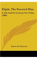 Elijah, The Favored Man: A Life And Its Lessons For Today (1880)