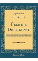 Über die Dichtkunst: Nach der Ältesten Handschrift Herausgegeben, ins Deutsche Übersetzt, mit Kritischen Anmerkungen und Einem Exegetischen Commentare Versehen (Classic Reprint)