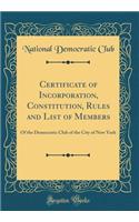 Certificate of Incorporation, Constitution, Rules and List of Members: Of the Democratic Club of the City of New York (Classic Reprint)