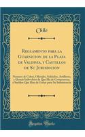Reglamento para la Guarnicion de la Plaza de Valdivia, y Castillos de Su Jurisdicion: Numero de Cabos, Oficiales, Soldados, Artilleros, y Demás Individuos de Que Há de Componerse, y Sueldos Que Han de Gozar para Su Subsistencia (Classic Reprint)