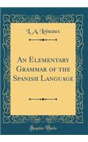 An Elementary Grammar of the Spanish Language (Classic Reprint)
