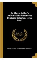 Dr. Martin Luther's Reformations-historische Deutsche Schriften, erster Band