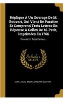 Réplique À Un Ouvrage De M. Bouvart, Qui Vient De Paraître Et Comprend Trois Lettres En Réponse À Celles De M. Petit, Imprimées En 1766
