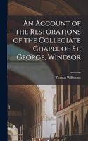 Account of the Restorations of the Collegiate Chapel of St. George, Windsor