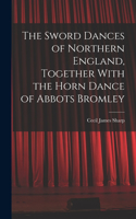 Sword Dances of Northern England, Together With the Horn Dance of Abbots Bromley