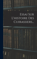 Essai Sur L'histoire Des Cuirassiers...