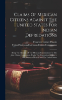 Claims Of Mexican Citizens Against The United States For Indian Depredations: Being The Opinion Of The Mexican Commissioner In The Joint Claims Commission, Under The Convention Of July 4, 1868, Between Mexico And The United St