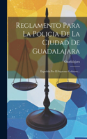 Reglamento Para La Policia De La Ciudad De Guadalajara: Expedido Por El Supremo Gobierno...
