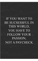 If You Want To Be Successful In The World, You Have To Follow Your Passion, Not Your Paycheck