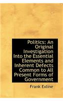 Politics: An Original Investigation Into the Essential Elements and Inherent Defects Common to All P