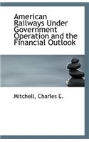 American Railways Under Government Operation and the Financial Outlook