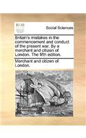 Britain's Mistakes in the Commencement and Conduct of the Present War. by a Merchant and Citizen of London. the Fifth Edition.