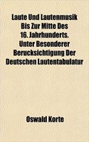 Laute Und Lautenmusik Bis Zur Mitte Des 16. Jahrhunderts. Unter Besonderer Berucksichtigung Der Deutschen Lautentabulatur