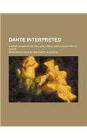Dante Interpreted; A Brief Summary of the Life, Times, and Character of Dante