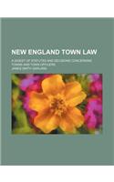 New England Town Law; A Digest of Statutes and Decisions Concerning Towns and Town Officers