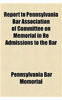 Report to Pennsylvania Bar Association of Committee on Memorial in Re Admissions to the Bar