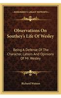 Observations on Southey's Life of Wesley: Being a Defense of the Character, Labors and Opinions of Mr. Wesley