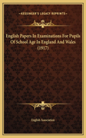 English Papers In Examinations For Pupils Of School Age In England And Wales (1917)