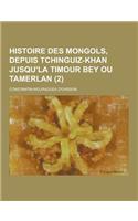 Histoire Des Mongols, Depuis Tchinguiz-Khan Jusqu'la Timour Bey Ou Tamerlan (2 )