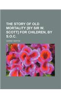 The Story of Old Mortality [By Sir W. Scott] for Children, by S.O.C.