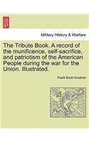 Tribute Book. A record of the munificence, self-sacrifice, and patriotism of the American People during the war for the Union. Illustrated.