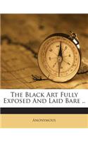 The Black Art Fully Exposed and Laid Bare ..