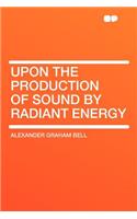 Upon the Production of Sound by Radiant Energy