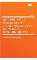 Lectures on the History of the Church of Scotland, Delivered in Edinburgh in 1872