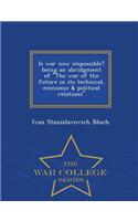 Is War Now Impossible? Being an Abridgment of the War of the Future in Its Technical, Economic & Political Relations - War College Series