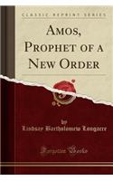 Amos, Prophet of a New Order (Classic Reprint)