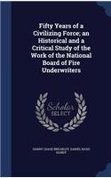 Fifty Years of a Civilizing Force; an Historical and a Critical Study of the Work of the National Board of Fire Underwriters