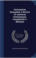 Socinianism Unmasked, A Review Of 'american Unitarianism' Compiled By T. Belsham