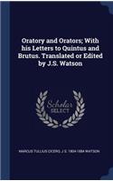Oratory and Orators; With his Letters to Quintus and Brutus. Translated or Edited by J.S. Watson