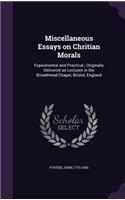 Miscellaneous Essays on Chritian Morals: Experimental and Practical; Originally Delivered as Lectures in the Broadmead Chapel, Bristol, England