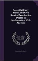 Recent Military, Naval, and Civil Service Examination Papers in Mathematics, With Answers