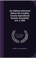 An Address Delivered Before the Franklin County Agricultural Society, Greenfield, Oct. 4, 1855
