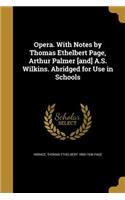 Opera. with Notes by Thomas Ethelbert Page, Arthur Palmer [And] A.S. Wilkins. Abridged for Use in Schools