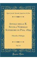 Annali Della R. Scuola Normale Superiore Di Pisa, 1899, Vol. 13: Filosofia E Filologia (Classic Reprint): Filosofia E Filologia (Classic Reprint)