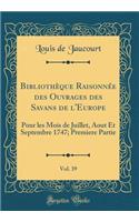 Bibliothèque Raisonnée Des Ouvrages Des Savans de l'Europe, Vol. 39: Pour Les Mois de Juillet, Aout Et Septembre 1747; Premiere Partie (Classic Reprint)