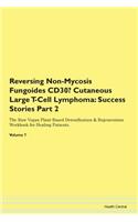 Reversing Non-Mycosis Fungoides CD30- Cutaneous Large T-Cell Lymphoma: Success Stories Part 2 The Raw Vegan Plant-Based Detoxification & Regeneration Workbook for Healing Patients.Volume 7