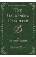 The Gardener's Daughter (Classic Reprint)