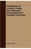 Meditations Of A Martyr: Being The Soliloquies Or Documents Of Christian Perfection