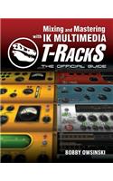 Mixing and Mastering with IK Multimedia T-RackS: The Official Guide